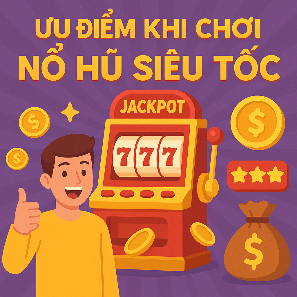 Ưu điểm khi chơi Nổ Hũ Siêu Tốc – Tại sao ai cũng mê?